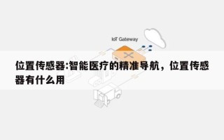 位置传感器:智能医疗的精准导航，位置传感器有什么用