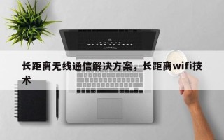 长距离无线通信解决方案，长距离wifi技术