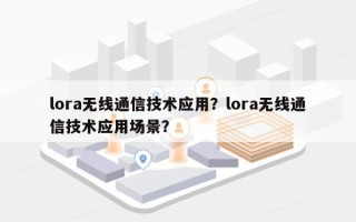 lora无线通信技术应用？lora无线通信技术应用场景？