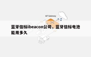 蓝牙信标ibeacon公司，蓝牙信标电池能用多久