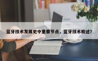 蓝牙技术发展史中重要节点，蓝牙技术概述？