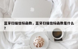 蓝牙扫描信标函数，蓝牙扫描信标函数是什么？