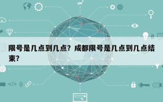 限号是几点到几点？成都限号是几点到几点结束？