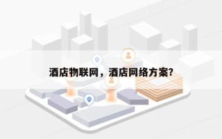 酒店物联网，酒店网络方案？