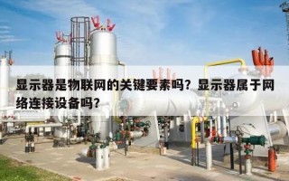 显示器是物联网的关键要素吗？显示器属于网络连接设备吗？