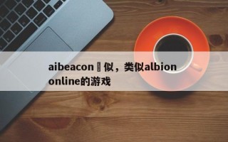 aibeacon類似，类似albion online的游戏