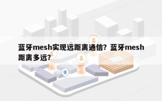 蓝牙mesh实现远距离通信？蓝牙mesh距离多远？