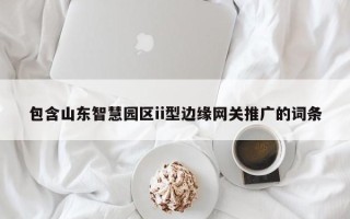 包含山东智慧园区ii型边缘网关推广的词条