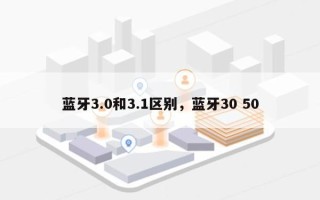 蓝牙3.0和3.1区别，蓝牙30 50