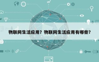 物联网生活应用？物联网生活应用有哪些？