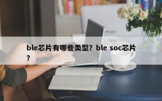 ble芯片有哪些类型？ble soc芯片？
