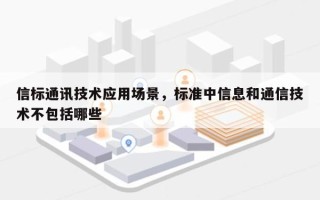 信标通讯技术应用场景，标准中信息和通信技术不包括哪些