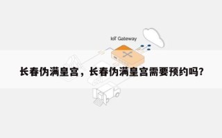 长春伪满皇宫，长春伪满皇宫需要预约吗？