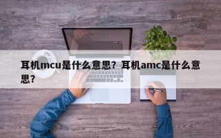 耳机mcu是什么意思？耳机amc是什么意思？