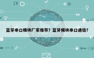 蓝牙串口模块厂家推荐？蓝牙模块串口通信？