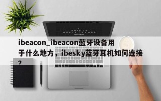 ibeacon_ibeacon蓝牙设备用于什么地方，ibesky蓝牙耳机如何连接？