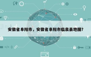 安徽省阜阳市，安徽省阜阳市临泉县地图？