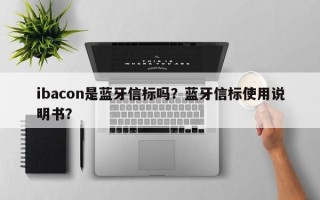 ibacon是蓝牙信标吗？蓝牙信标使用说明书？