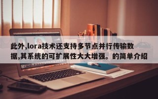 此外,lora技术还支持多节点并行传输数据,其系统的可扩展性大大增强。的简单介绍