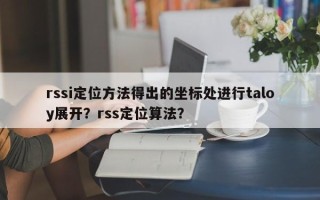 rssi定位方法得出的坐标处进行taloy展开？rss定位算法？