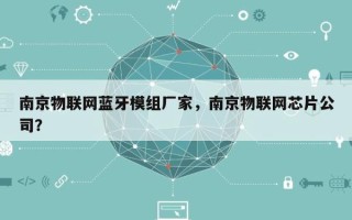 南京物联网蓝牙模组厂家，南京物联网芯片公司？