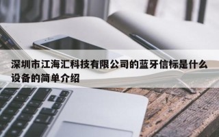 深圳市江海汇科技有限公司的蓝牙信标是什么设备的简单介绍