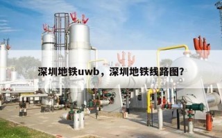 深圳地铁uwb，深圳地铁线路图？