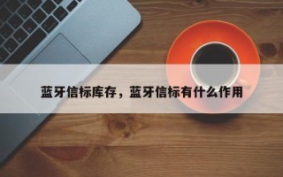 蓝牙信标库存，蓝牙信标有什么作用