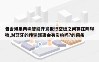包含如果两块智能开发板行空板之间存在障碍物,对蓝牙的传输距离会有影响吗?的词条