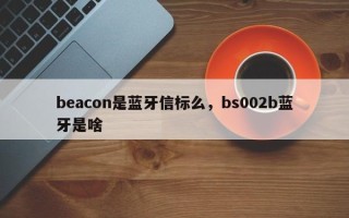 beacon是蓝牙信标么，bs002b蓝牙是啥