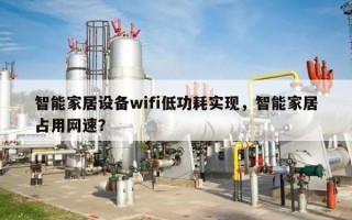 智能家居设备wifi低功耗实现，智能家居占用网速？