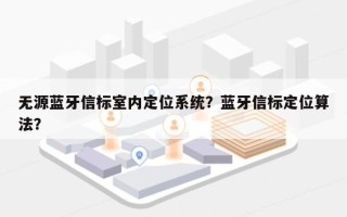 无源蓝牙信标室内定位系统？蓝牙信标定位算法？