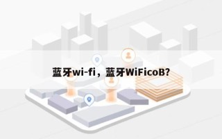 蓝牙wi-fi，蓝牙WiFicoB？