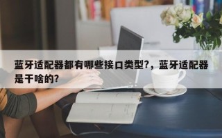 蓝牙适配器都有哪些接口类型?，蓝牙适配器是干啥的？