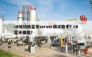 c#低功耗蓝牙server调试助手？c#蓝牙编程？