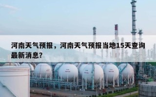 河南天气预报，河南天气预报当地15天查询最新消息？