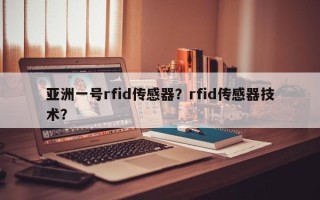 亚洲一号rfid传感器？rfid传感器技术？