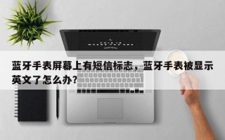 蓝牙手表屏幕上有短信标志，蓝牙手表被显示英文了怎么办？