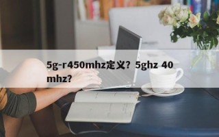 5g-r450mhz定义？5ghz 40mhz？
