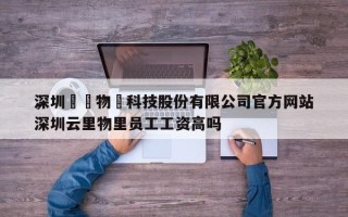 深圳雲裡物裡科技股份有限公司官方网站，深圳云里物里员工工资高吗