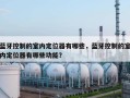 蓝牙控制的室内定位器有哪些，蓝牙控制的室内定位器有哪些功能？
