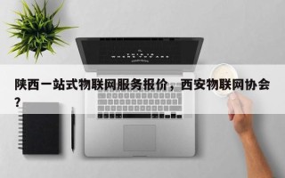 陕西一站式物联网服务报价，西安物联网协会？