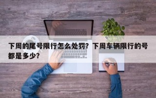 下周的尾号限行怎么处罚？下周车辆限行的号都是多少？