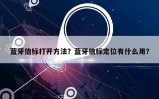 蓝牙信标打开方法？蓝牙信标定位有什么用？