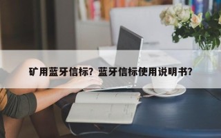 矿用蓝牙信标？蓝牙信标使用说明书？