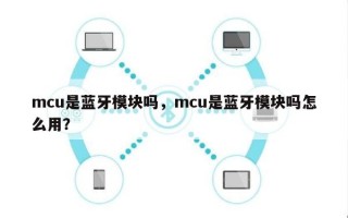 mcu是蓝牙模块吗，mcu是蓝牙模块吗怎么用？