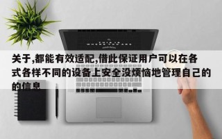 关于,都能有效适配,借此保证用户可以在各式各样不同的设备上安全没烦恼地管理自己的的信息
