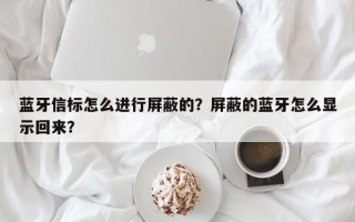 蓝牙信标怎么进行屏蔽的？屏蔽的蓝牙怎么显示回来？