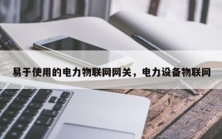 易于使用的电力物联网网关，电力设备物联网