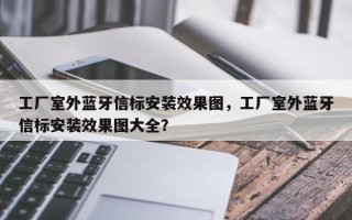 工厂室外蓝牙信标安装效果图，工厂室外蓝牙信标安装效果图大全？